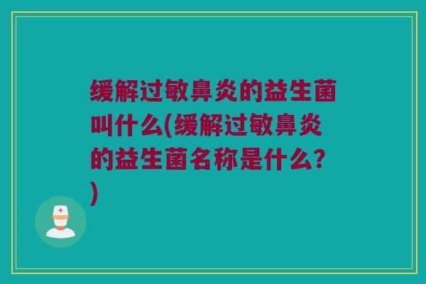 缓解过敏鼻炎的益生菌叫什么(缓解过敏鼻炎的益生菌名称是什么？)