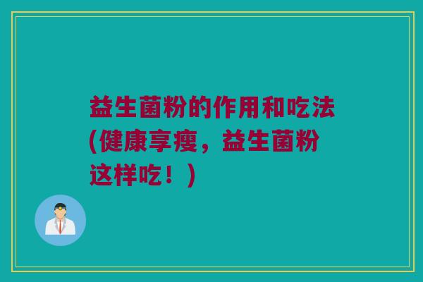 益生菌粉的作用和吃法(健康享瘦，益生菌粉这样吃！)