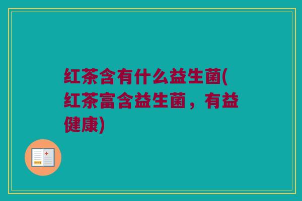 红茶含有什么益生菌(红茶富含益生菌，有益健康)