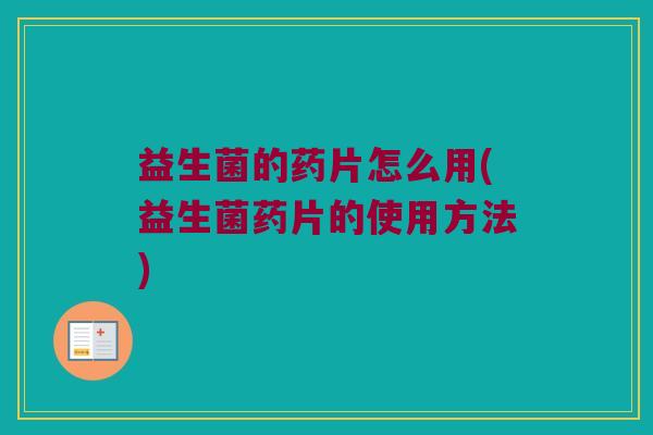 益生菌的药片怎么用(益生菌药片的使用方法)