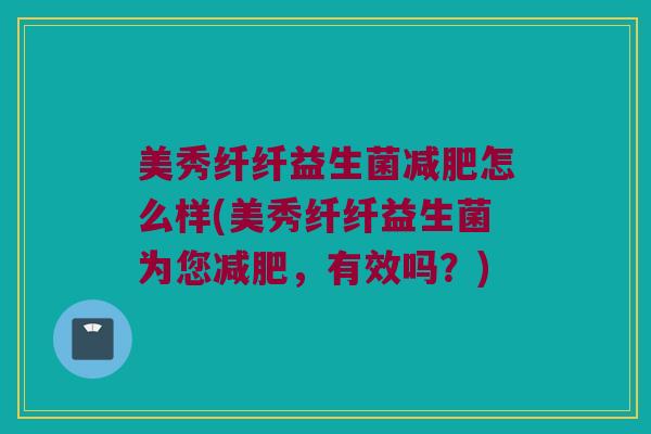 美秀纤纤益生菌减肥怎么样(美秀纤纤益生菌为您减肥，有效吗？)