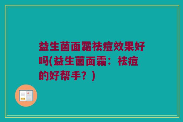益生菌面霜祛痘效果好吗(益生菌面霜：祛痘的好帮手？)