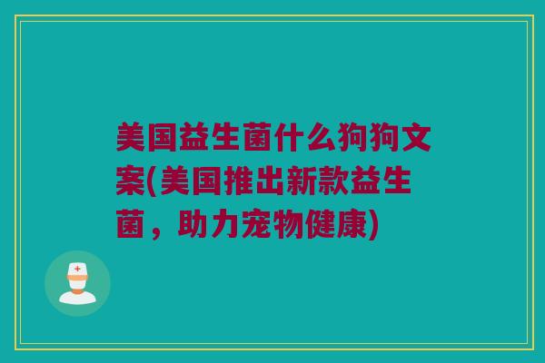 美国益生菌什么狗狗文案(美国推出新款益生菌，助力宠物健康)