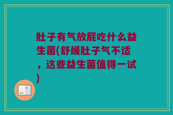 肚子有气放屁吃什么益生菌(舒缓肚子气不适，这些益生菌值得一试)