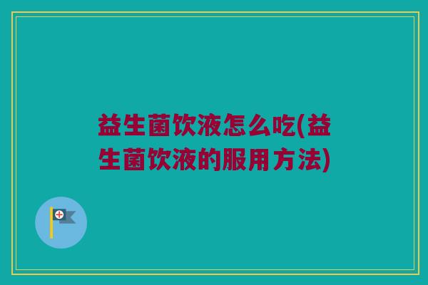 益生菌饮液怎么吃(益生菌饮液的服用方法)