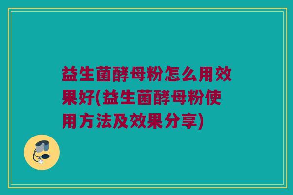 益生菌酵母粉怎么用效果好(益生菌酵母粉使用方法及效果分享) 益生菌酵母粉怎么用效果好(益生菌酵母粉使用方法及效果分享)