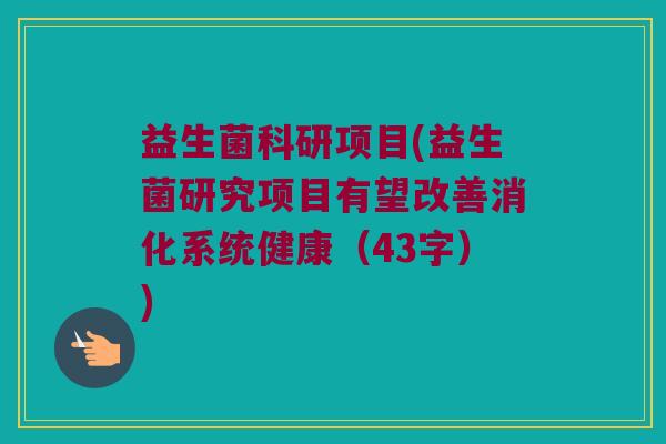 益生菌科研项目(益生菌研究项目有望改善消化系统健康（43字）)