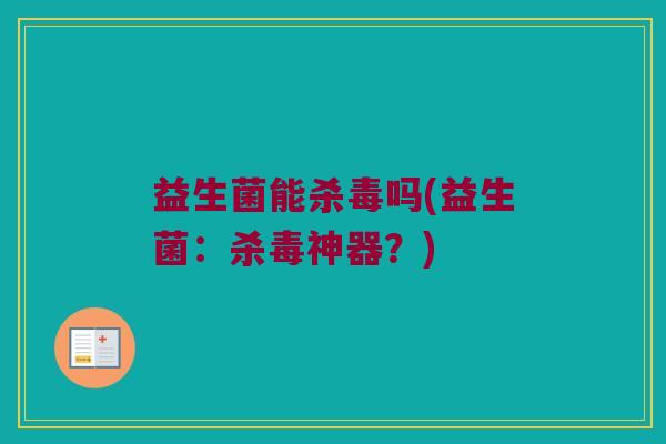 益生菌能杀毒吗(益生菌：杀毒神器？)