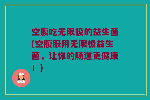 空腹吃无限极的益生菌(空腹服用无限极益生菌，让你的肠道更健康！)