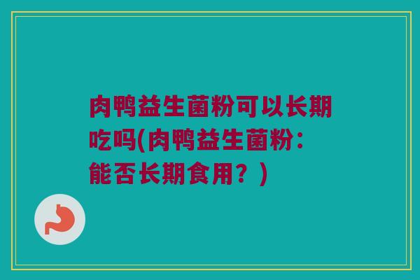 肉鸭益生菌粉可以长期吃吗(肉鸭益生菌粉：能否长期食用？)