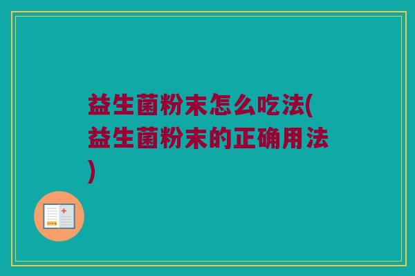 益生菌粉末怎么吃法(益生菌粉末的正确用法)