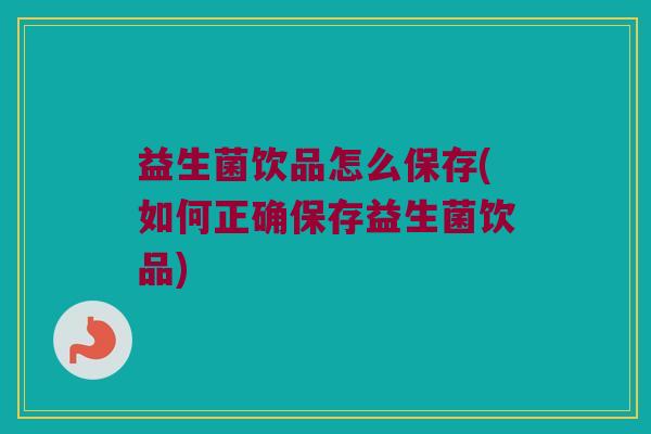 益生菌饮品怎么保存(如何正确保存益生菌饮品)