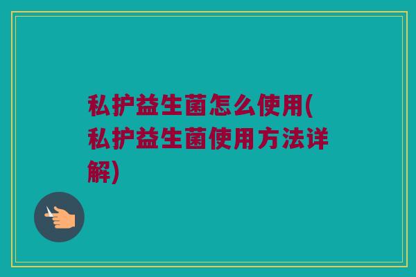 私护益生菌怎么使用(私护益生菌使用方法详解)