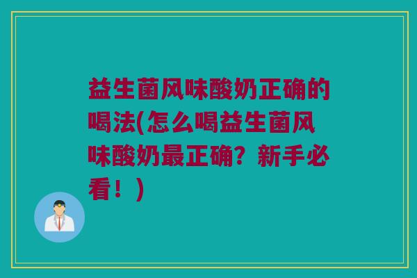 益生菌风味酸奶正确的喝法(怎么喝益生菌风味酸奶最正确？新手必看！)