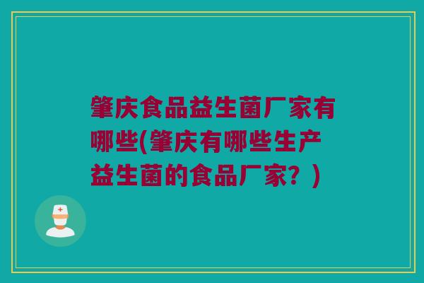 肇庆食品益生菌厂家有哪些(肇庆有哪些生产益生菌的食品厂家？)
