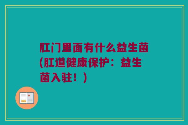 肛门里面有什么益生菌(肛道健康保护：益生菌入驻！)