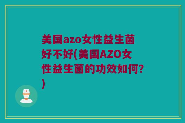 美国azo女性益生菌好不好(美国AZO女性益生菌的功效如何？)