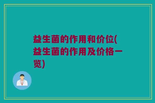 益生菌的作用和价位(益生菌的作用及价格一览)
