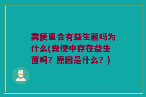 粪便里会有益生菌吗为什么(粪便中存在益生菌吗？原因是什么？)