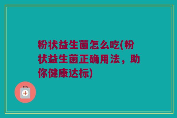 粉状益生菌怎么吃(粉状益生菌正确用法，助你健康达标)