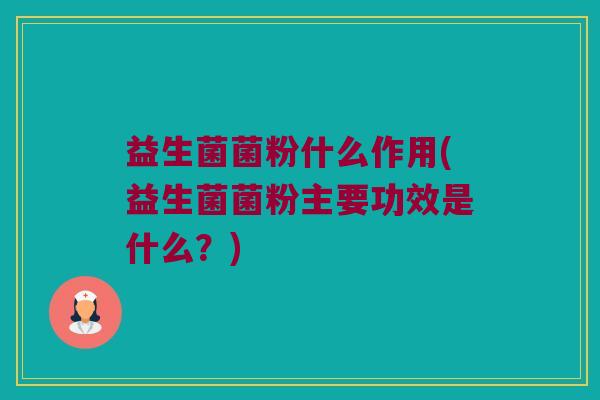 益生菌菌粉什么作用(益生菌菌粉主要功效是什么？)
