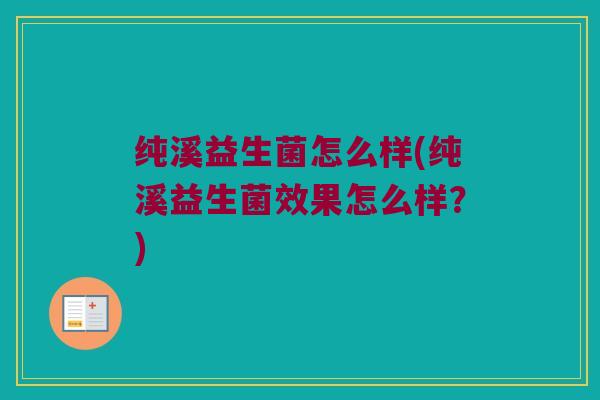 纯溪益生菌怎么样(纯溪益生菌效果怎么样？)