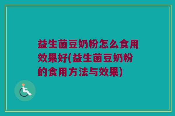益生菌豆奶粉怎么食用效果好(益生菌豆奶粉的食用方法与效果)