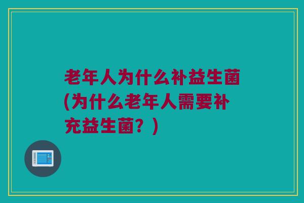 老年人为什么补益生菌(为什么老年人需要补充益生菌？)