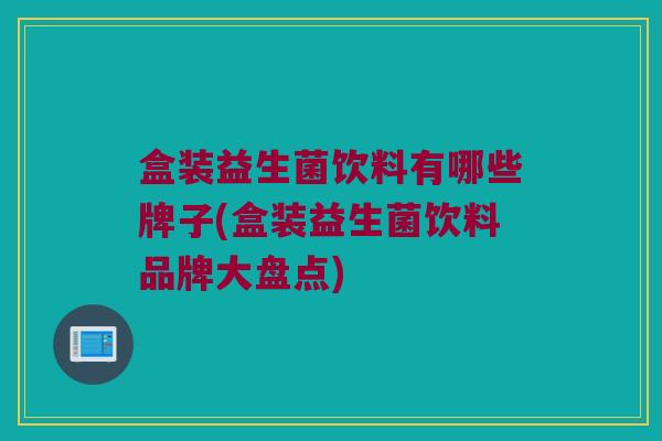 盒装益生菌饮料有哪些牌子(盒装益生菌饮料品牌大盘点)