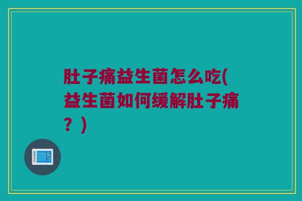 肚子痛益生菌怎么吃(益生菌如何缓解肚子痛？)