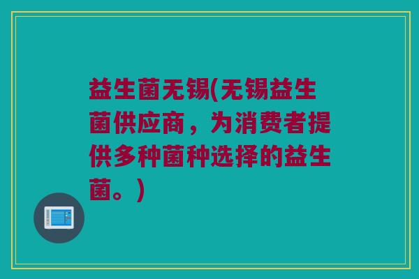 益生菌无锡(无锡益生菌供应商，为消费者提供多种菌种选择的益生菌。)