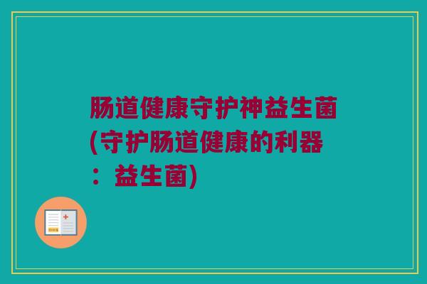 肠道健康守护神益生菌(守护肠道健康的利器：益生菌)