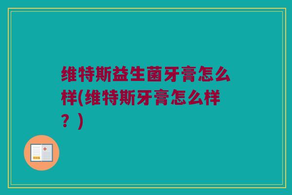 维特斯益生菌牙膏怎么样(维特斯牙膏怎么样？)