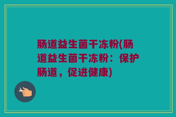 肠道益生菌干冻粉(肠道益生菌干冻粉：保护肠道，促进健康)