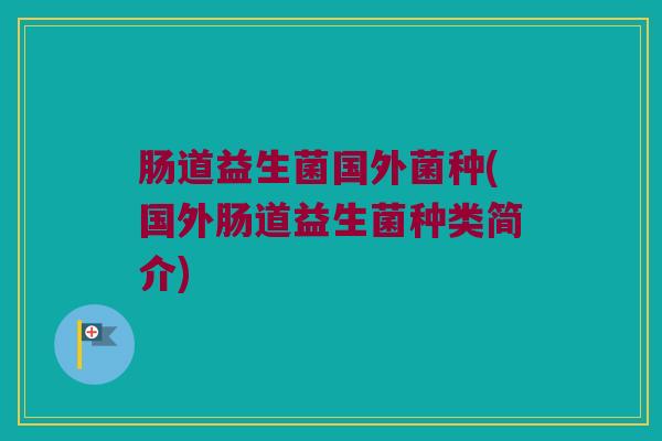 肠道益生菌国外菌种(国外肠道益生菌种类简介)