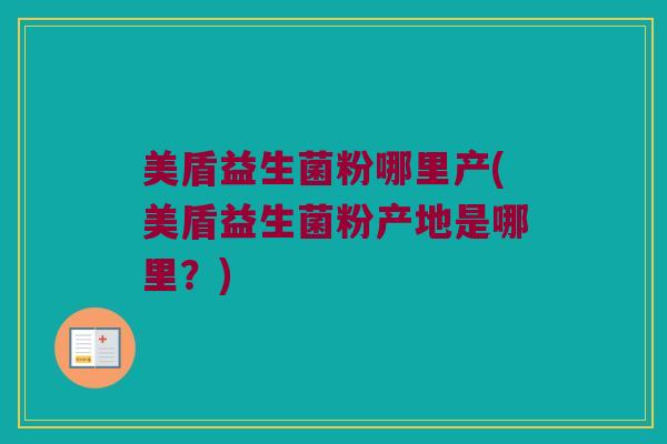 美盾益生菌粉哪里产(美盾益生菌粉产地是哪里？)