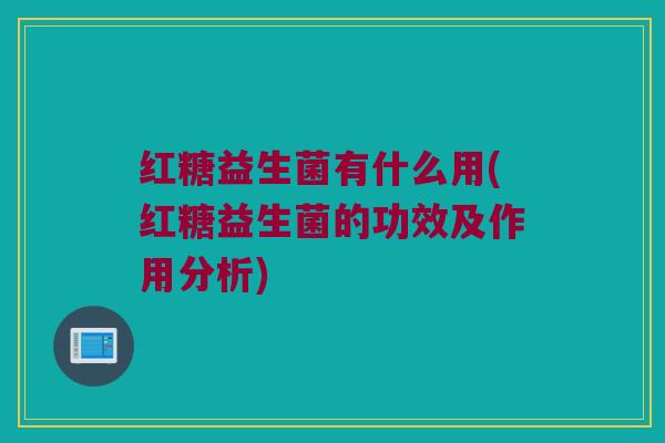 红糖益生菌有什么用(红糖益生菌的功效及作用分析)