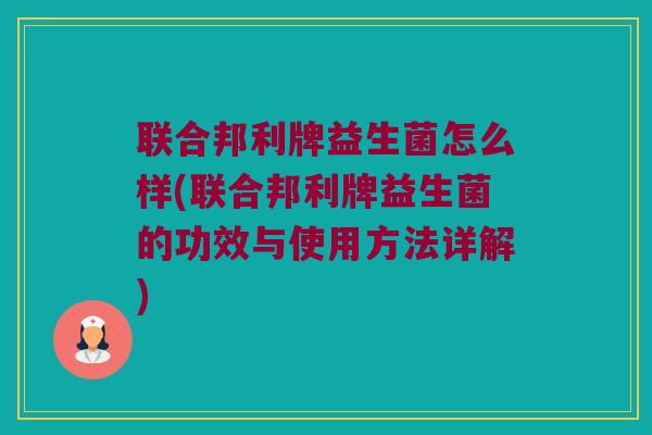 联合邦利牌益生菌怎么样(联合邦利牌益生菌的功效与使用方法详解)