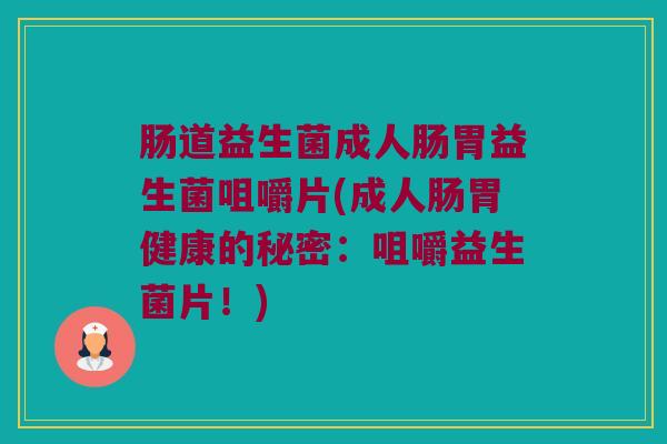 肠道益生菌成人肠胃益生菌咀嚼片(成人肠胃健康的秘密：咀嚼益生菌片！)