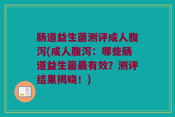 肠道益生菌测评成人腹泻(成人腹泻：哪些肠道益生菌最有效？测评结果揭晓！)
