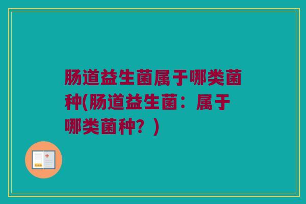 肠道益生菌属于哪类菌种(肠道益生菌：属于哪类菌种？)