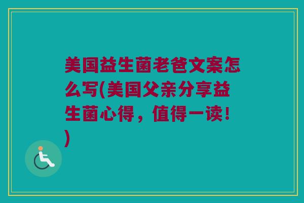 美国益生菌老爸文案怎么写(美国父亲分享益生菌心得，值得一读！)