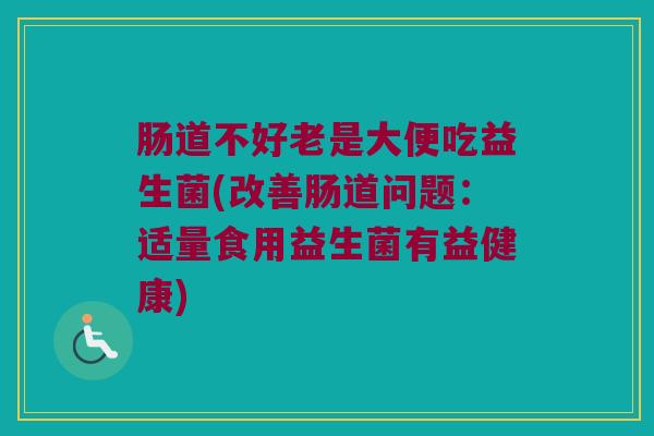 肠道不好老是大便吃益生菌(改善肠道问题：适量食用益生菌有益健康)