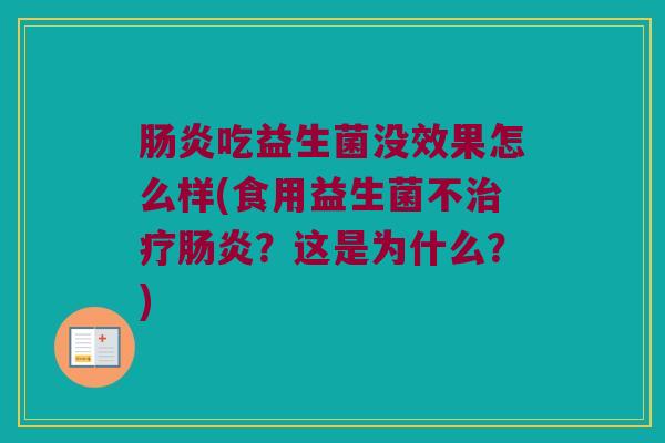 肠炎吃益生菌没效果怎么样(食用益生菌不治疗肠炎？这是为什么？)
