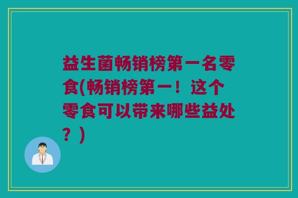 益生菌畅销榜第一名零食(畅销榜第一！这个零食可以带来哪些益处？)