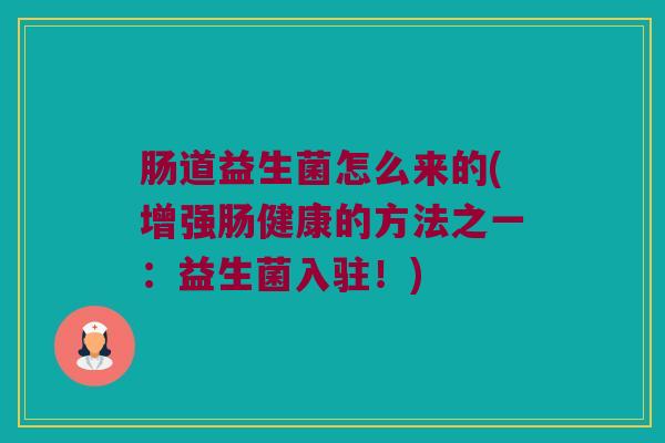 肠道益生菌怎么来的(增强肠健康的方法之一：益生菌入驻！)