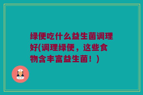 绿便吃什么益生菌调理好(调理绿便，这些食物含丰富益生菌！)