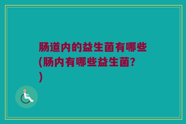 肠道内的益生菌有哪些(肠内有哪些益生菌？)