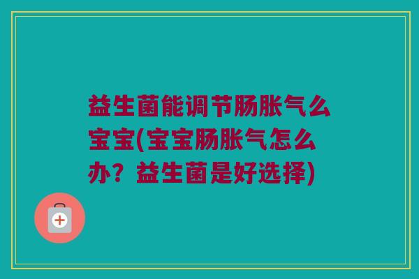 益生菌能调节肠么宝宝(宝宝肠怎么办?益生菌是好选择) 益生菌能调节肠么宝宝(宝宝肠怎么办?益生菌是好选择)