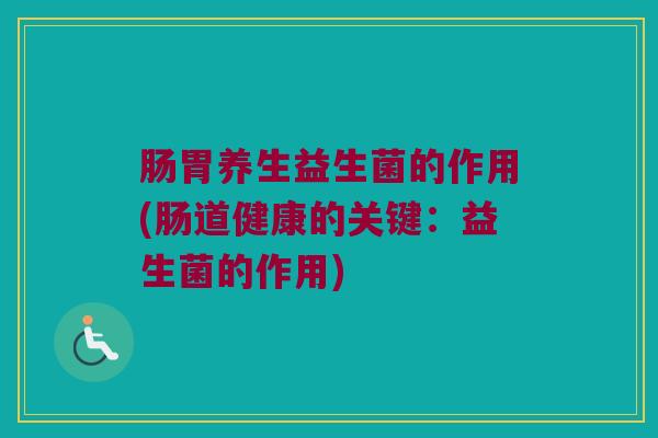 肠胃养生益生菌的作用(肠道健康的关键：益生菌的作用)